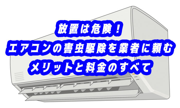 放置は危険！エアコンの害虫駆除を業者に頼むメリットと料金のすべて