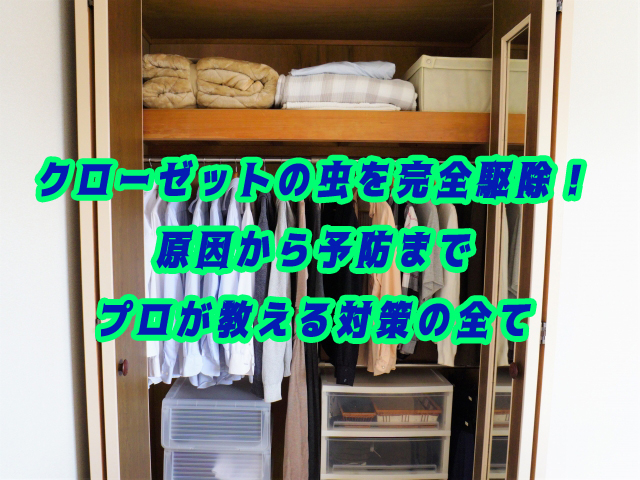 クローゼットの虫を完全駆除！原因から予防までプロが教える対策の全て