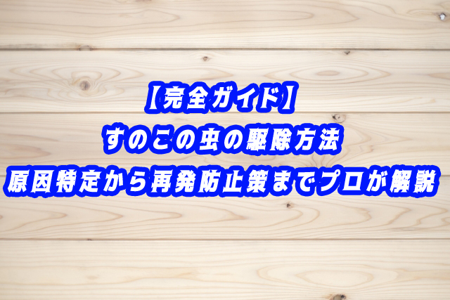【完全ガイド】すのこの虫の駆除方法|原因特定から再発防止策までプロが解説