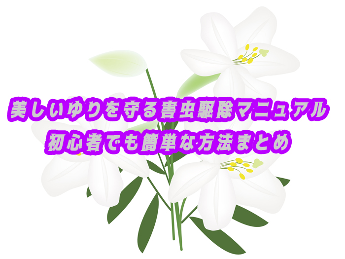 【決定版】美しいゆりを守る害虫駆除マニュアル｜初心者でも簡単な方法まとめ